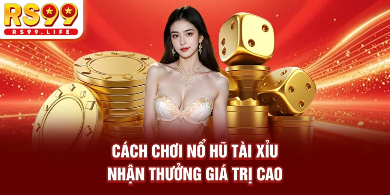 Cách chơi nổ hũ tài xỉu nhận thưởng giá trị cao