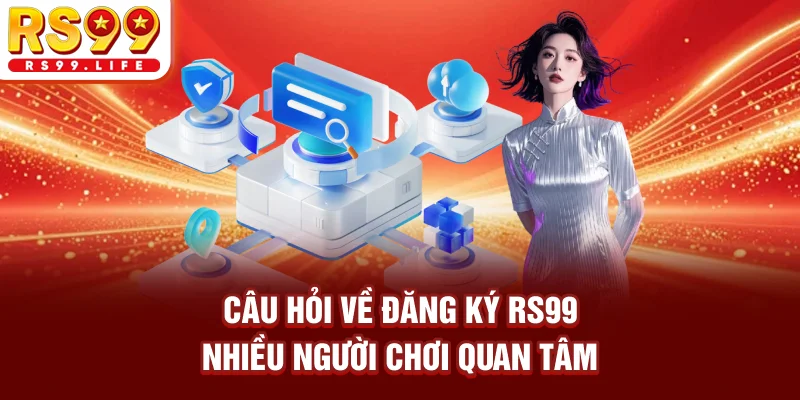 Câu hỏi về đăng ký RS99 nhiều người chơi quan tâm
