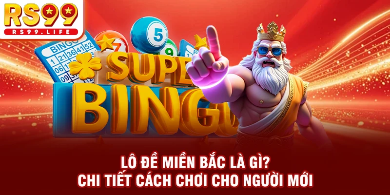 Lô Đề Miền Bắc Là Gì? Chi Tiết Cách Chơi Cho Người Mới