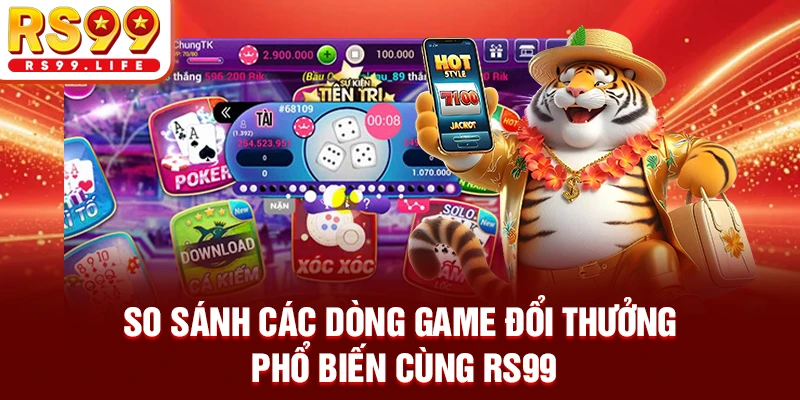 So sánh các dòng game đổi thưởng phổ biến cùng RS99